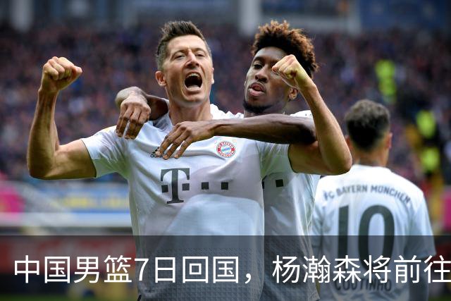 中国男篮7日回国，杨瀚森将前往美国参加夏季联赛
